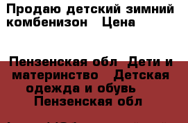 Продаю детский зимний комбенизон › Цена ­ 2 000 - Пензенская обл. Дети и материнство » Детская одежда и обувь   . Пензенская обл.